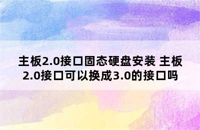 主板2.0接口固态硬盘安装 主板2.0接口可以换成3.0的接口吗